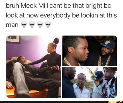 Bruh Meek Mill Cant Be That Bright Bc Look At How Everybody Be Lookin