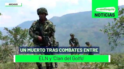 Un Muerto Tras Combates Entre Eln Y ‘clan Del Golfo Teleantioquia