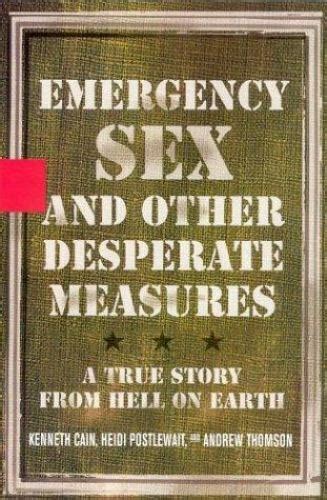 Emergency Sex And Other Desperate Measures A True Story From Hell On