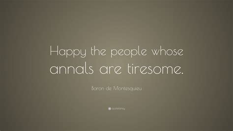 Baron de Montesquieu Quote: “Happy the people whose annals are tiresome.”