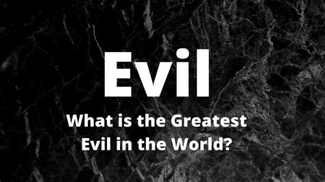 What Is The Greatest Evil In The World Youtube