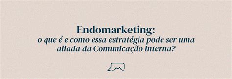 Endomarketing O Que é E Como Essa Estratégia Pode Ser Uma Aliada Da