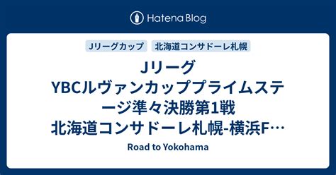 Jリーグybcルヴァンカッププライムステージ準々決勝第1戦 北海道コンサドーレ札幌 横浜f・マリノス Road To Yokohama