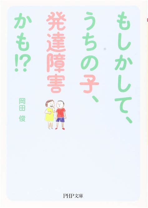 もしかして、うちの子、発達障害かも Php文庫 岡田 俊 本 通販 Amazon