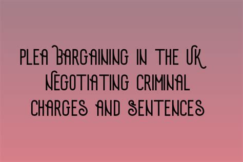 Plea Bargaining In The Uk Negotiating Criminal Charges And Sentences Navigating Criminal Law