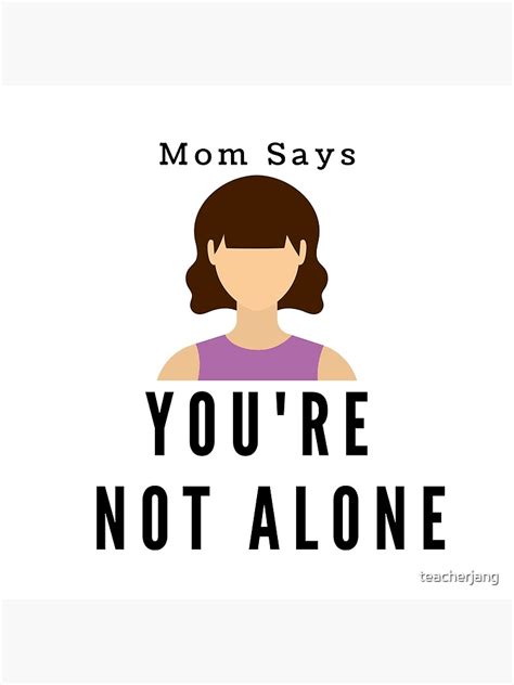 Mom Says Youre Not Alone Poster For Sale By Teacherjang Redbubble