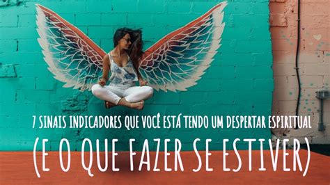 7 Sinais Indicadores Que Você Está Tendo Um Despertar Espiritual E O