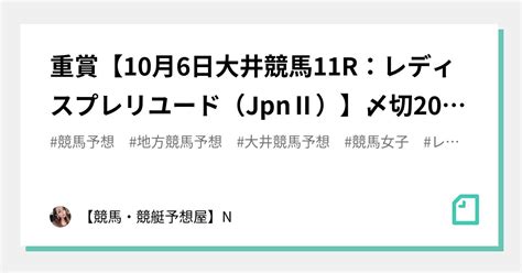 💎💎重賞【10月6日大井競馬11r：レディスプレリユード（jpnⅡ）】〆切20：10💝高配当狙えるレース中穴狙い💚大本命馬右回りコースは少し