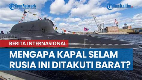 Mengapa Kapal Selam Nuklir Siluman Dari Rusia Ini Begitu Ditakuti Barat