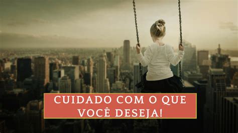 Cuidado Com O Que Voce Deseja - Cuidado com o que você deseja porque você pode conseguir! - Felipe Baqui