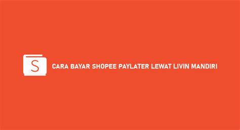 Cara Bayar Shopee Paylater Lewat Livin Mandiri Terbaru