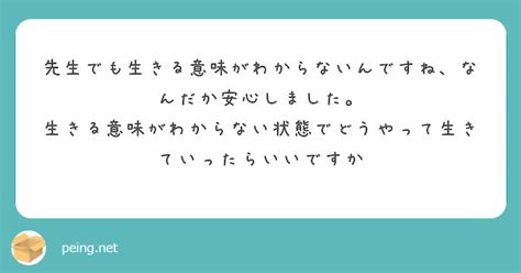 先生でも生きる意味がわからないんですね、なんだか安心しました。 Peing 質問箱