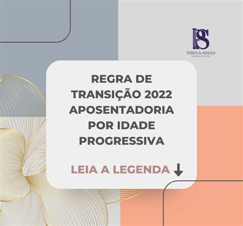 COMO FUNCIONA A REGRA DE TRANSIÇÃO DE IDADE PROGRESSIVA Pires