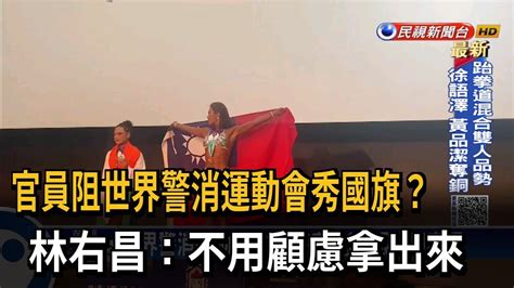 官員阻世界警消運動會秀國旗？ 林右昌：不用顧慮拿出來－民視新聞 Youtube