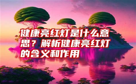 健康亮红灯是什么意思？解析健康亮红灯的含义和作用 子期号