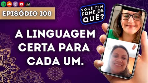 A Linguagem Certa Para Cada Um VocÊ Tem Fome De QuÊ Episódio 100