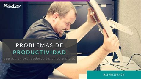 Problemas De Productividad Que Los Emprendedores Tenemos A Diario