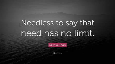 Munia Khan Quote Needless To Say That Need Has No Limit