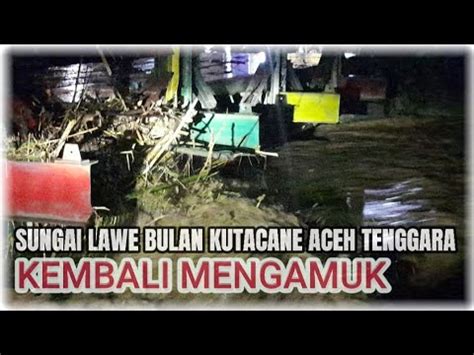 ACEH TENGGARA KEMBALI DI TERJANG BANJIR YouTube