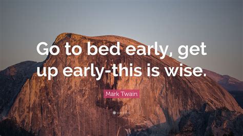 Mark Twain Quote Go To Bed Early Get Up Early This Is Wise”