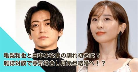 亀梨和也と田中みな実の馴れ初めは？雑誌対談で意気投合し即元日結婚へ！？ ただひまch