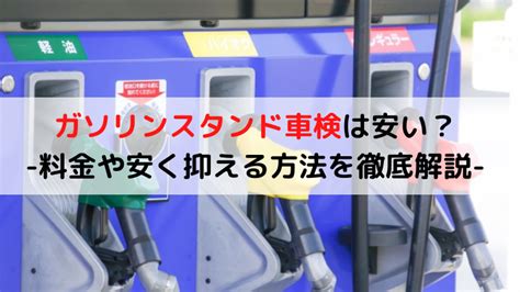 ガソリンスタンド車検は安い？料金や安く抑える方法を徹底解説