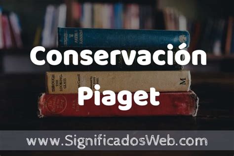 Concepto de Conservación Piaget Que es Definición y Significado