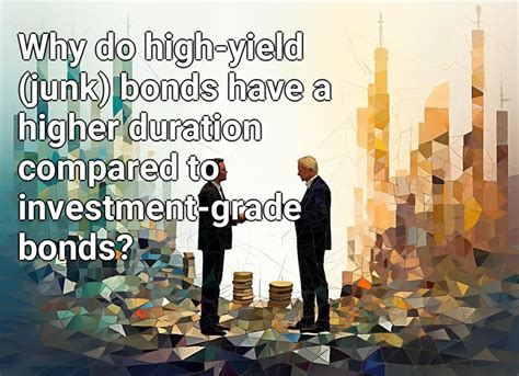 Why do high-yield (junk) bonds have a higher duration compared to investment-grade bonds ...