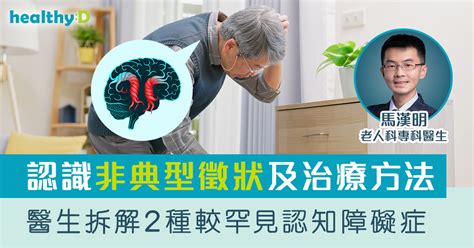 非典型認知障礙症 認知障礙症患者為何出現柏金遜病徵？醫生拆解2種較罕見認知障礙症症狀及治療方法 老人科專科醫生馬漢明