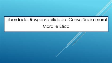 Liberdade Responsabilidade Consciência moral Moral e Ética ppt carregar