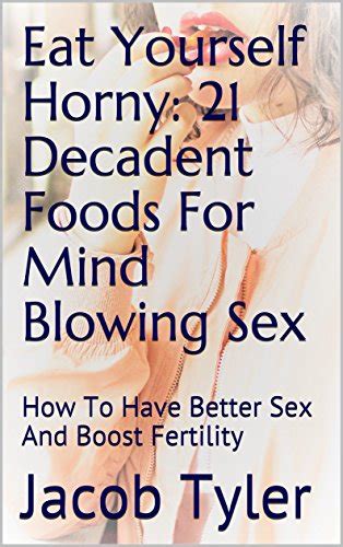 Amazon Eat Yourself Horny Decadent Foods For Mind Blowing Sex How To Have Better Sex