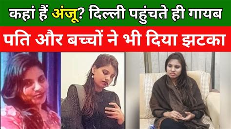 Anju Pakistan भारत लौटने के बाद अचानक कहां चली गई अंजू Anju