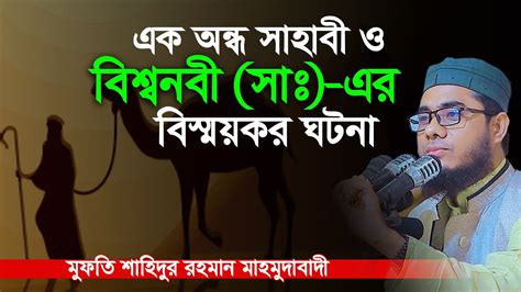 এক অন্ধ সাহাবী ও বিশ্বনবী সাঃ বিস্ময়কর ঘটনা। Mufti Shahidur Rahman