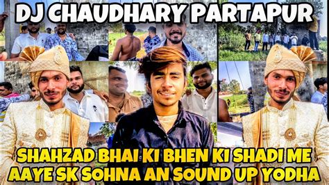 DJ CHAUDHARY PARTAPUR SHAHZAD BHAI KI WEDDING ME AAYE SK SOHNA AN SOUND