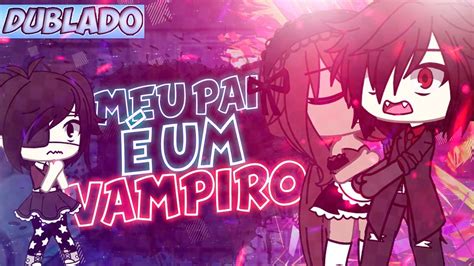 Meu Pai É Um Vampiro Mini Filme DUBLADO Gacha Life YouTube