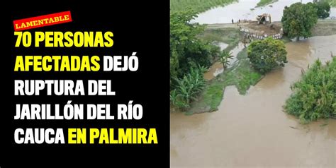 Personas Afectadas Dej Ruptura Del Jarill N Del R O Cauca En Palmira