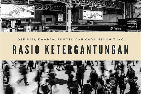 Rasio Ketergantungan Definisi Dampak Fungsi Dan Cara Menghitung