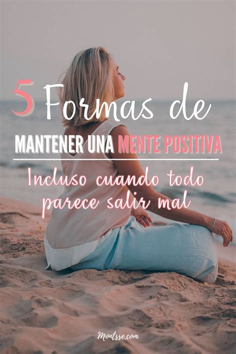 5 FORMAS DE MANTENER UNA MENTE POSITIVA INCLUSO CUANDO TODO PARECE MAL