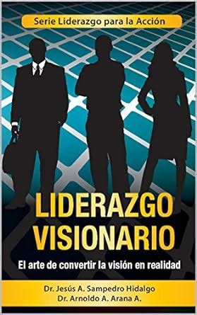 Liderazgo Visionario El Arte De Convertir La Visi N En Realidad