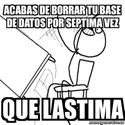 Meme Desk Flip Rage Guy ACABAS DE BORRAR TU BASE DE DATOS POR SEPTIMA