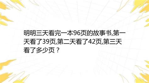 明明三天看完一本96页的故事书第一天看了39页第二天看了42页第三天看了多少页？百度教育