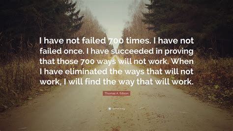 Thomas A. Edison Quote: “I have not failed 700 times. I have not failed