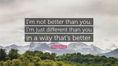 Russell Brand Quote: “I’m not better than you; I’m just different than ...