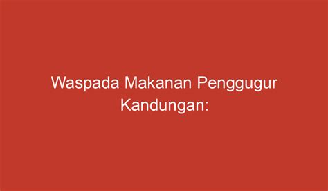 Waspada Makanan Penggugur Kandungan Berhati Hatilah Dalam Memilih Konsumsi