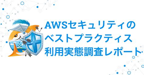 みんなベストプラクティスできてる？「awsセキュリティのベストプラクティスに関する利用実態調査レポート」まとめ Developersio