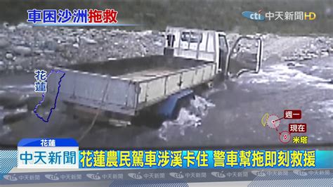 20190929中天新聞 花蓮農民駕車涉溪卡住 警車幫拖即刻救援 Youtube