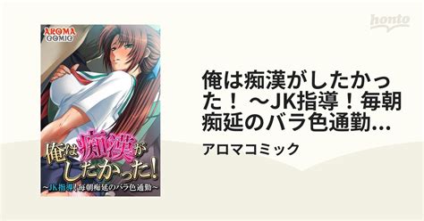 俺は痴漢がしたかった！ ～jk指導！毎朝痴延のバラ色通勤～（4）の電子書籍 Honto電子書籍ストア