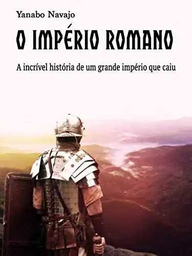 O Imp Rio Romano A Incr Vel Hist Ria De Um Grande Imp Rio Que Caiu