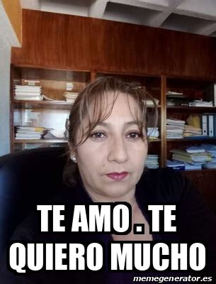 Meme Personalizado TE AMO TE QUIERO MUCHO 31814756