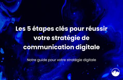 Les 5 étapes Clés Pour Réussir Votre Stratégie De Communication